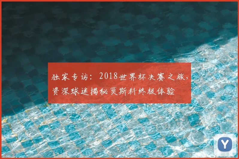 独家专访：2018世界杯决赛之旅，资深球迷揭秘莫斯科终极体验