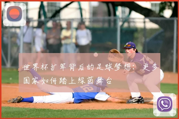 世界杯扩军背后的足球梦想:更多国家如何踏上绿茵舞台