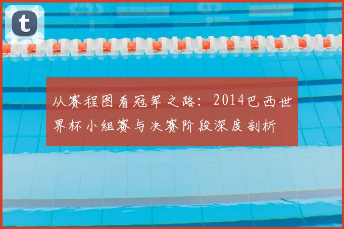 从赛程图看冠军之路:2014巴西世界杯小组赛与决赛阶段深度剖析
