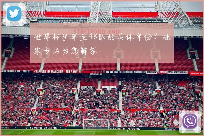 世界杯扩军至48队的具体年份?独家专访为您解答