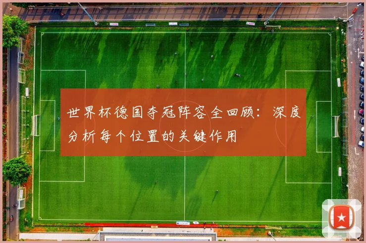 世界杯德国夺冠阵容全回顾：深度分析每个位置的关键作用