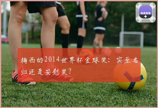 梅西的2014世界杯金球奖:实至名归还是安慰奖?