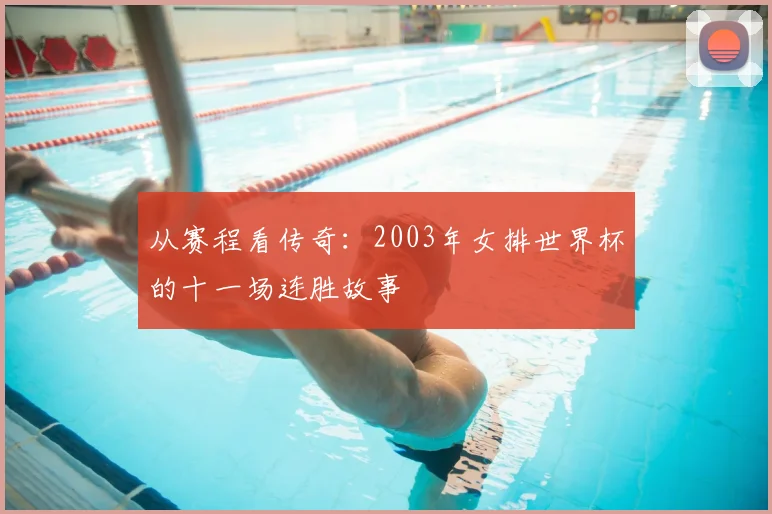 从赛程看传奇：2003年女排世界杯的十一场连胜故事
