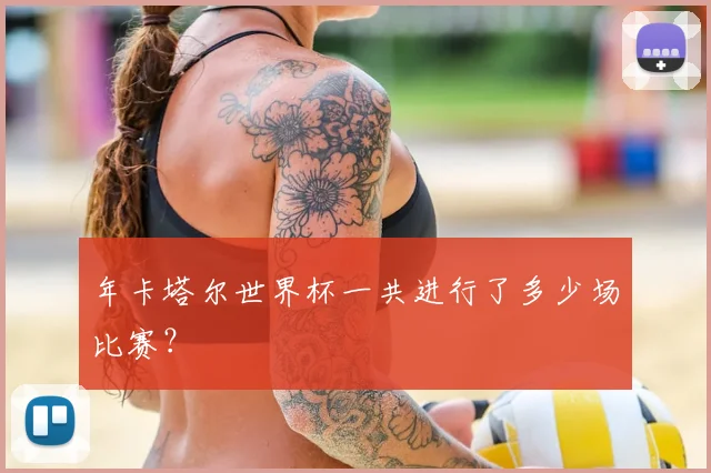 年卡塔尔世界杯一共进行了多少场比赛？