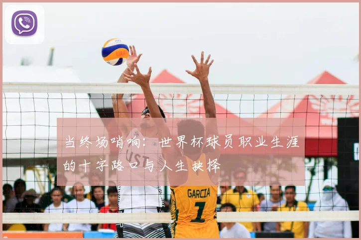当终场哨响：世界杯球员职业生涯的十字路口与人生抉择