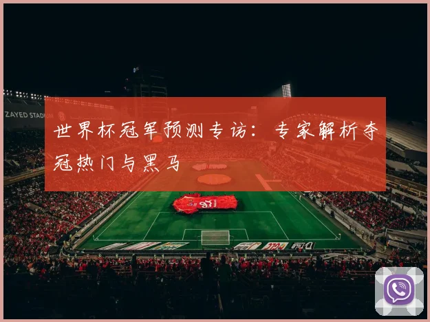 世界杯冠军预测专访：专家解析夺冠热门与黑马