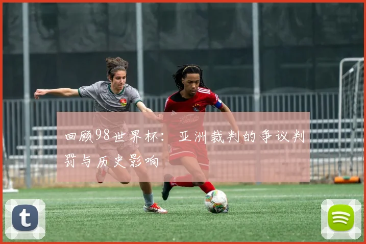 回顾98世界杯：亚洲裁判的争议判罚与历史影响